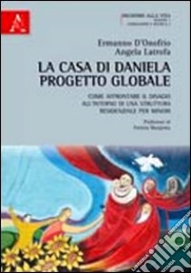 La Casa di Daniela Progetto Globale. Come affrontare il disagio all'interno di una struttura residenziale per minori libro di D'Onofrio Ermanno; Latrofa Angela