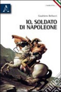 Io, soldato di Napoleone libro di Gualtiero da Zara