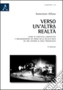 Verso un'altra realtà. Cenni di strategia compositiva e organizzazione dei brani nella musica rock da Jimi Hendrix al rock progressivo libro di Alfano Innocenzo