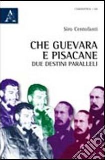 Che Guevara e Pisacane. Due destini paralleli libro di Centofanti Siro