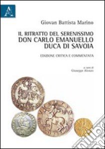 Il ritratto del serenissimo don Carlo Emanuello, duca di Savoia e commentata. Ediz. critica libro di Alonzo Giuseppe