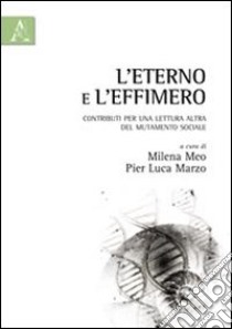 L'eterno e l'effimero. Contributi per una lettura altra del mutamento sociale libro di Meo Milena; Marzo Pier Luca