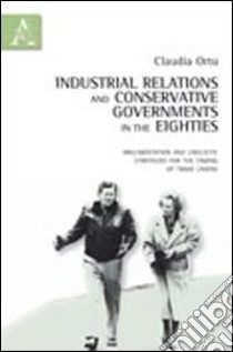 Industrial relations and conservative governments in the Eighties. Argumentation and liguistic strategies for the taming of trade unions libro di Ortu Claudia