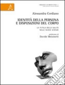 Identità della persona e disposizioni del corpo. La tutela della salute nelle nuove scienze libro di Cordiano Alessandra