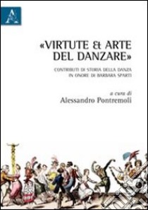 «Virtute et arte» del danzare. Contributi di storia della danza in onore di Barbara Sparti libro di Pontremoli Alessandro