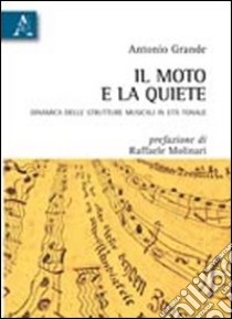 Il moto e la quiete. Dinamica delle strutture musicali in età tonale libro di Grande Antonio