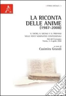 La riconta delle anime (1987-2008). Il sacro, il sociale e il profano nelle fonti nominative confessionali libro di Grandi C. (cur.)