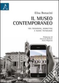 Il museo contemporaneo. Fra tradizione, marketing e nuove tecnologie libro di Bonacini Elisa