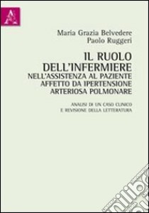 Il ruolo dell'infermiere nell'assistenza al paziente affetto da ipertensione arteriosa polmonare. Analisi di un caso clinico e revisione della letteratura libro di Belvedere M. Grazia; Ruggeri Paolo