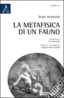 La metafisica di un fauno. Ediz. italiana e portoghese libro di Romanelli Sergio