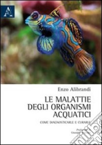 Le malattie degli organismi acquatici. Come diagnosticarle e curarle libro di Alibrandi Enzo