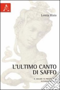 L'ultimo canto di saffo. Il dolore in prospettiva interdisciplinare libro di Risio Loreta