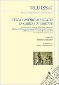 Etica, lavoro, mercato: la Caritas in veritate. Scritti raccolti in occasione dei seminari organizzati dalla facoltà di giurisprudenza della LUISS «Guido Carli» libro di Graziadio S. (cur.)