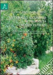 Metaboliti secondari e proprietà nutraceutiche. Caratteristiche nutraceutiche di alcune specie vegetali salentine libro di Miceli Antonio; Negro Carmine