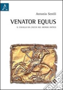 Venator equus. Il cavallo da caccia nel mondo antico libro di Sestili Antonio