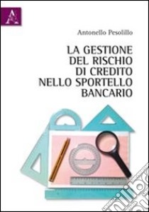 La gestione del rischio di credito nello sportello bancario libro di Pesolillo Antonello