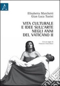 Vita culturale e idee sull'arte negli anni del Vaticano II libro di Marchetti Elisabetta; Tusini Gian Luca