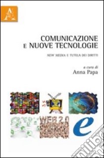 Comunicazione e nuove tecnologie. New media e tutela dei diritti libro di Papa Anna