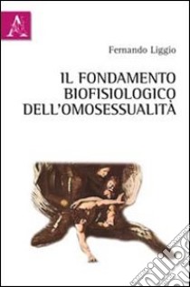 Il fondamento biofisiologico dell'omosessualità libro di Liggio Fernando