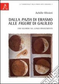 Dalla «pazia» di Erasmo alle «figure» di Galileo. Uno sguardo sul lungo Rinascimento libro di Olivieri Achille