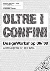 Oltre i confini. Design workshop '06/'09 Udine/Spittal an der Drau libro di Astolfo Giovanna; Mattighello Davide; Nigst Peter; Pez E. (cur.); Pratelli A. (cur.); Ronco A. (cur.)