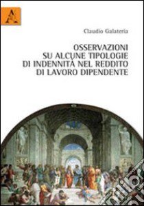 Osservazioni su alcune tipologie di indennità nel reddito di lavoro dipendente libro di Galateria Claudio