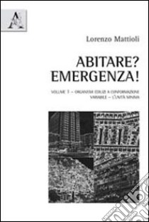 Abitare? Emergenza!. Vol. 1: Organismi edilizi a conformazione variabile. L'unità minima libro di Mattioli Lorenzo