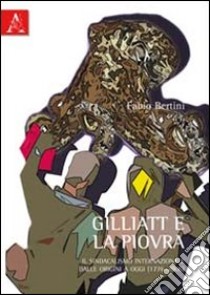 Gilliatt e la piovra. Il sindacalismo internazionale dalle origini a oggi (1776-2006) libro di Bertini Fabio