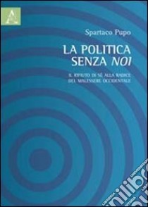 La politica senza noi. Il rifiuto di sè alla radice del malessere occidentale libro di Pupo Spartaco