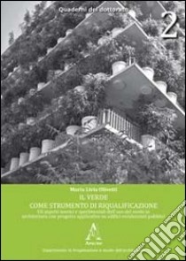 Il verde come strumento di riqualificazione. Gli aspetti teorici e sperimentali dell'uso del verde in architettura con progetto applicativo su edifici... libro di Olivetti M. Livia