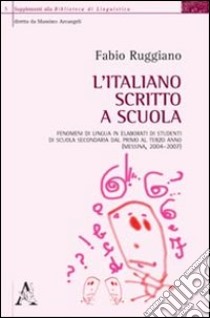 L'italiano scritto a scuola. Fenomeni di lingua in elaborati di studenti di scuola secondaria dal primo al terzo anno (Messina, 2004-2007) libro di Ruggiano Fabio