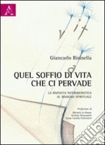 Quel soffio di vita che ci pervade. La risposta infermieristica al bisogno spirituale libro di Bisinella Giancarlo