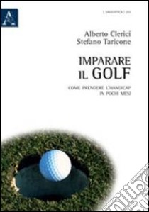 Imparare il golf. Come prendere l'handicap in pochi mesi libro di Clerici Alberto; Taricone Stefano