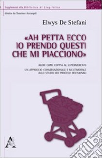 «Ah petta ecco, io prendo questi che mi piacciono». Agire come coppia al supermercato. Un approccio conversazionale e multimodale allo studio dei processi decisional libro di De Stefani Elwys