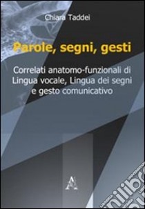 Parole, segni, gesti. Correlati anatomo-funzionali di lingua vocale, lingua dei segni e gesto comunicativo libro di Taddei Chiara