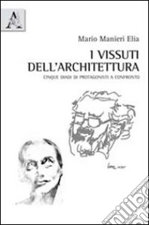 I vissuti dell'architettura. Cinque diadi di protagonisti a confronto libro di Manieri Elia Mario