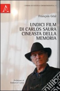 Undici film di Carlos Saura. Cineasta della memoria libro di Geal François