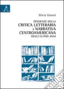 Tendenze della critica letteraria e narrativa centroamericana degli ultimi anni libro di Gianni Silvia M.