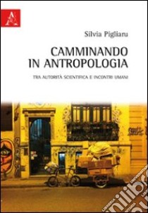 Camminando in antropologia. Tra autorità scientifica e incontri umani libro di Pigliaru Silvia