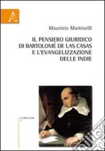 Il pensiero giuridico-culturale di Bartolomé de Las Casas e l'evangelizzazione delle Indie libro di Martinelli Maurizio