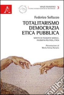 Totalitarismo, democrazia, etica pubblica. Scritti di filosofia morale, filosofia politica, etica libro di Sollazzo Federico