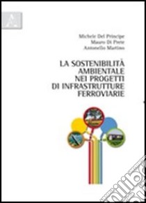 La sostenibilità ambientale nei progetti di infrastrutture ferroviarie libro di Del Principe Michele; Di Prete Mauro; Martino Antonello