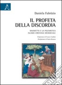 Il profeta della discordia Maometto e la polemistica islamo-cristiana medioevale libro di Fabrizio Daniela