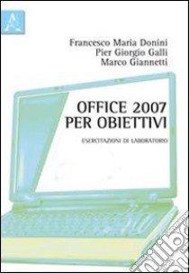 Office 2007 per obiettivi. Esercitazioni di laboratorio libro di Galli P. Giorgio; Donini Francesco M.; Giannetti Marco