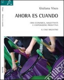 Ahora es cuando. Crisi economica, soggettività e cooperazione produttiva. Il caso argentino libro di Visco Giuliana