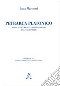 Petrarca platonico. Studi sull'immaginario filosofico del canzoniere libro di Marcozzi Luca