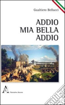 Addio, mia bella, addio libro di Bellucci Gualtiero