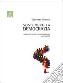 Sostenere la democrazia. Soddisfazione e disaffezione in Europa libro di Memoli Vincenzo