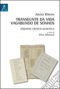 Transeunte da vida vagabunda de sonhos. Edizione critico-genetica libro di Alberani E. (cur.)