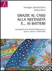 Grazie al caso, alla necessità e... ai batteri libro di Botta Giuseppe A.; Botta Chiara